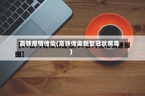 高铁疫情传染(高铁传染新型冠状病毒)