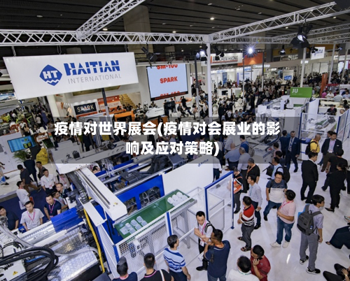 疫情对世界展会(疫情对会展业的影响及应对策略)-第2张图片