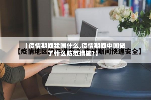 【疫情期间我国什么,疫情期间中国做了什么防范措施?】