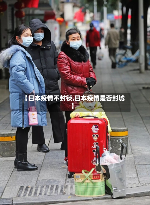 【日本疫情不封锁,日本疫情是否封城】
