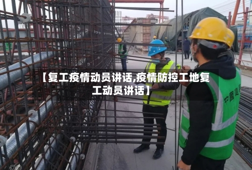 【复工疫情动员讲话,疫情防控工地复工动员讲话】-第2张图片