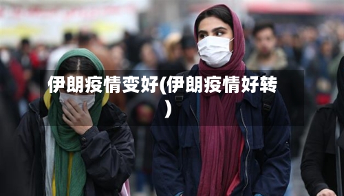 伊朗疫情变好(伊朗疫情好转)-第2张图片