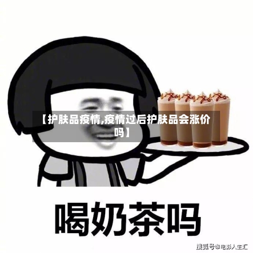 【护肤品疫情,疫情过后护肤品会涨价吗】-第2张图片