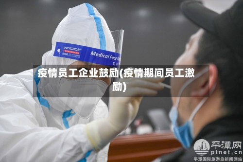 疫情员工企业鼓励(疫情期间员工激励)-第2张图片