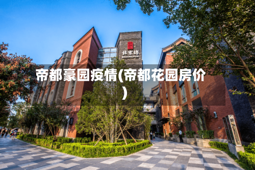 帝都豪园疫情(帝都花园房价)