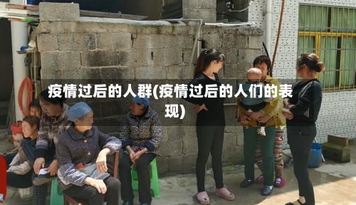 疫情过后的人群(疫情过后的人们的表现)-第3张图片