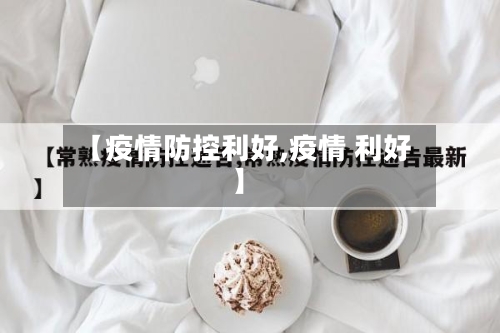 【疫情防控利好,疫情 利好】