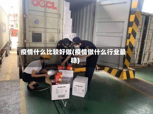 疫情什么比较好做(疫情做什么行业最稳)
