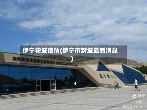 伊宁霍城疫情(伊宁市封城最新消息)-第3张图片