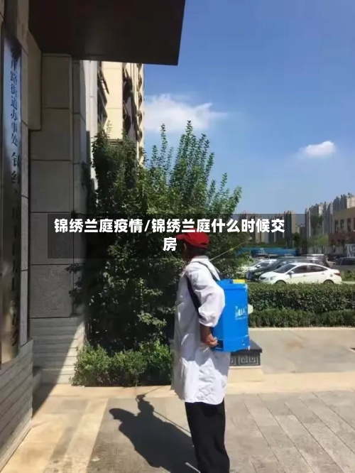 锦绣兰庭疫情/锦绣兰庭什么时候交房