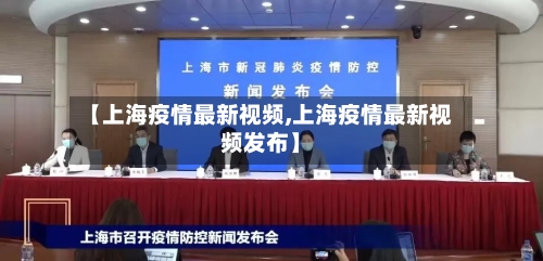【上海疫情最新视频,上海疫情最新视频发布】-第2张图片