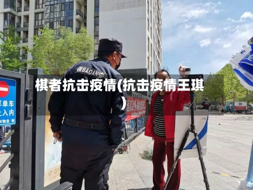 棋者抗击疫情(抗击疫情王琪)