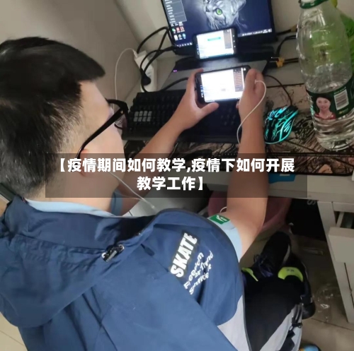 【疫情期间如何教学,疫情下如何开展教学工作】-第2张图片