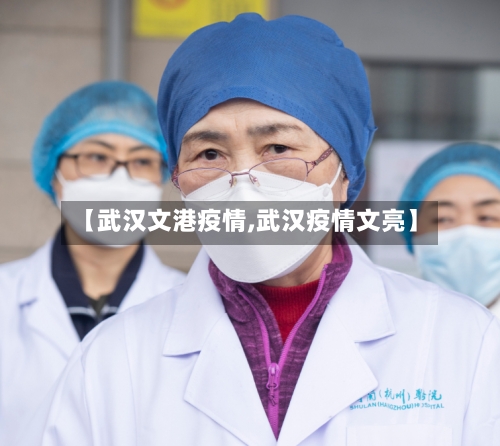 【武汉文港疫情,武汉疫情文亮】