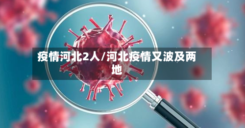 疫情河北2人/河北疫情又波及两地