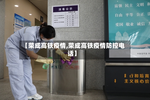 【荣成高铁疫情,荣成高铁疫情防控电话】