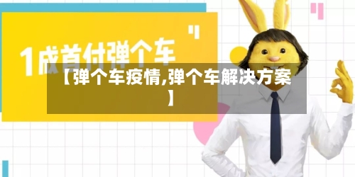 【弹个车疫情,弹个车解决方案】-第3张图片