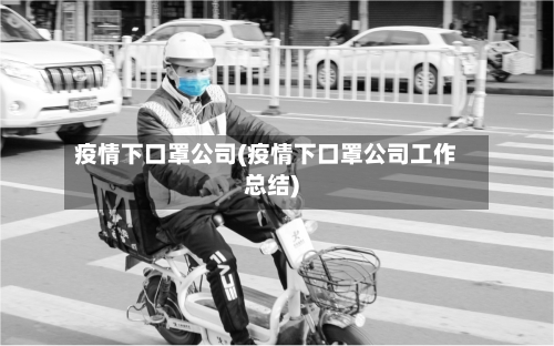 疫情下口罩公司(疫情下口罩公司工作总结)-第1张图片