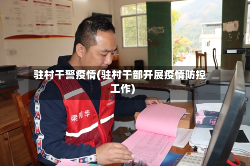 驻村干警疫情(驻村干部开展疫情防控工作)