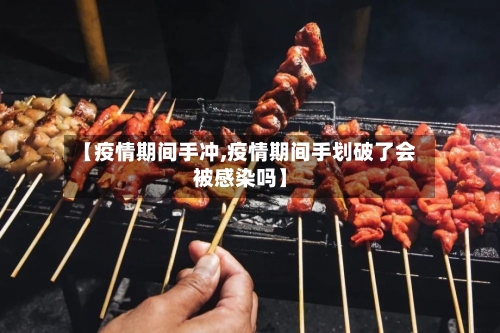 【疫情期间手冲,疫情期间手划破了会被感染吗】