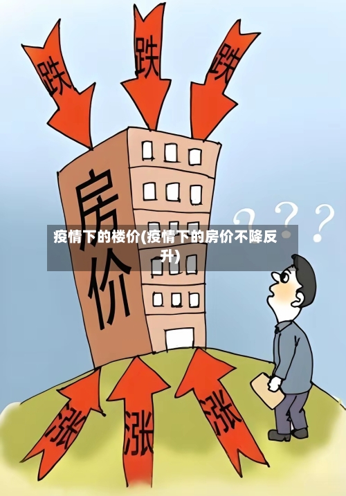 疫情下的楼价(疫情下的房价不降反升)