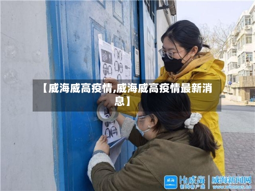 【威海威高疫情,威海威高疫情最新消息】