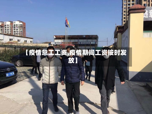 【疫情怠工工资,疫情期间工资按时发放】-第2张图片