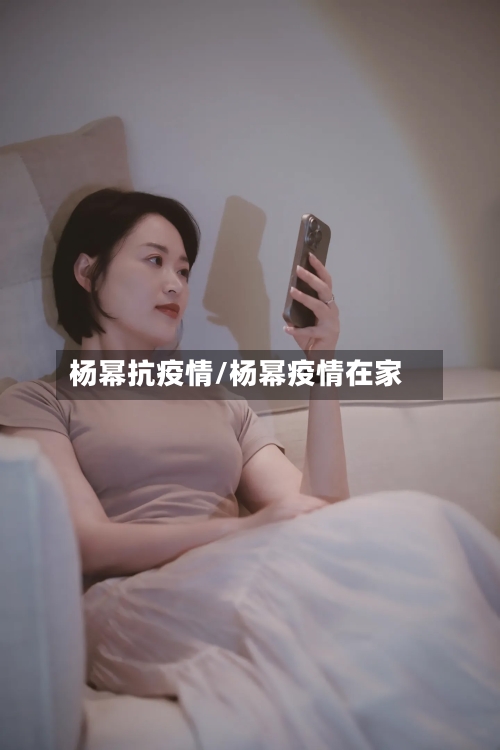 杨幂抗疫情/杨幂疫情在家