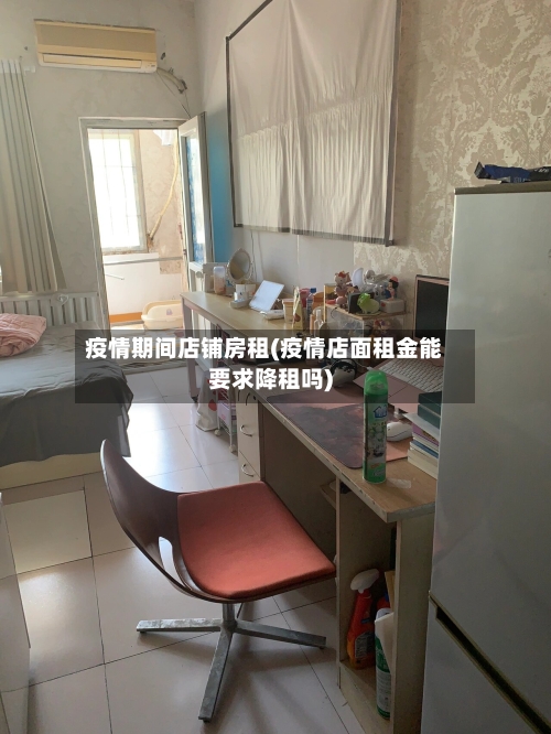 疫情期间店铺房租(疫情店面租金能要求降租吗)
