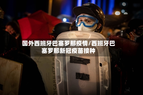 国外西班牙巴塞罗那疫情/西班牙巴塞罗那新冠疫苗接种