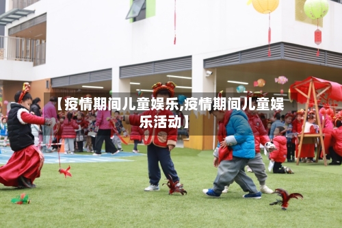 【疫情期间儿童娱乐,疫情期间儿童娱乐活动】