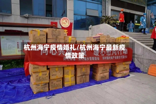 杭州海宁疫情婚礼/杭州海宁最新疫情政策