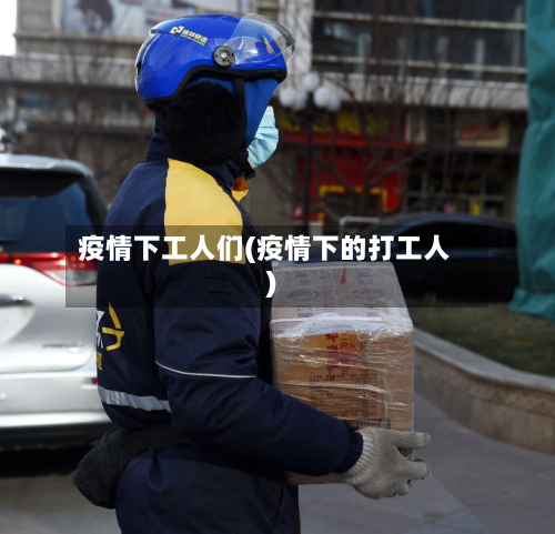 疫情下工人们(疫情下的打工人)-第2张图片