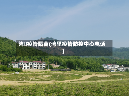 湾沚疫情隔离(湾里疫情防控中心电话)-第2张图片