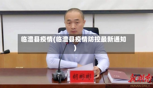 临澧县疫情(临澧县疫情防控最新通知)-第2张图片