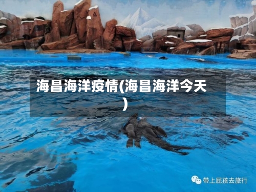 海昌海洋疫情(海昌海洋今天)