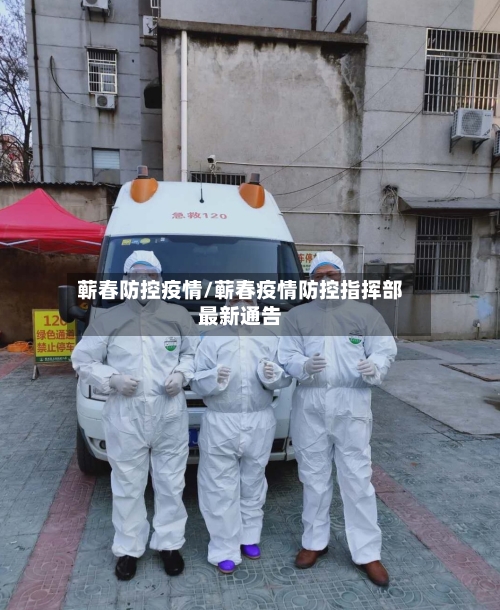 蕲春防控疫情/蕲春疫情防控指挥部最新通告