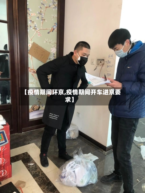 【疫情期间环京,疫情期间开车进京要求】