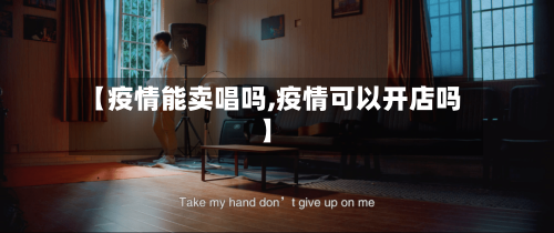 【疫情能卖唱吗,疫情可以开店吗】