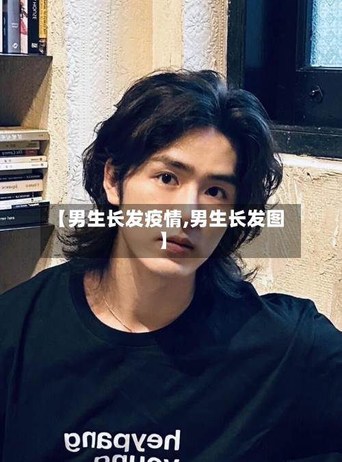【男生长发疫情,男生长发图】