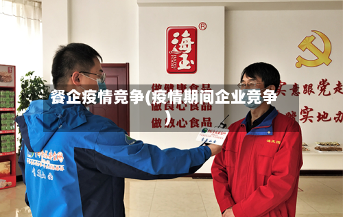 餐企疫情竞争(疫情期间企业竞争)