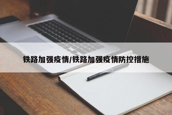 铁路加强疫情/铁路加强疫情防控措施