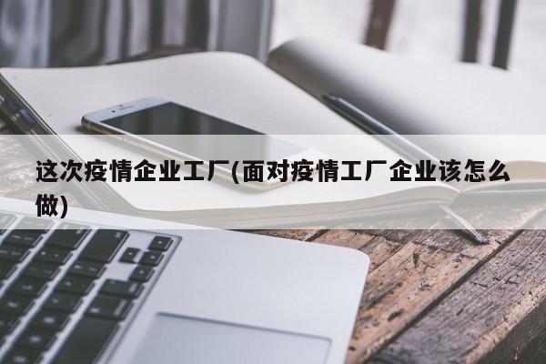 这次疫情企业工厂(面对疫情工厂企业该怎么做)