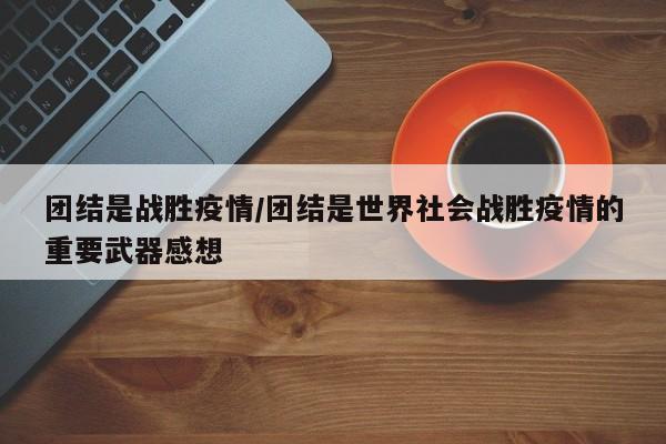 团结是战胜疫情/团结是世界社会战胜疫情的重要武器感想