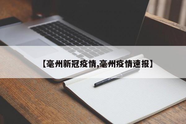 【毫州新冠疫情,毫州疫情速报】