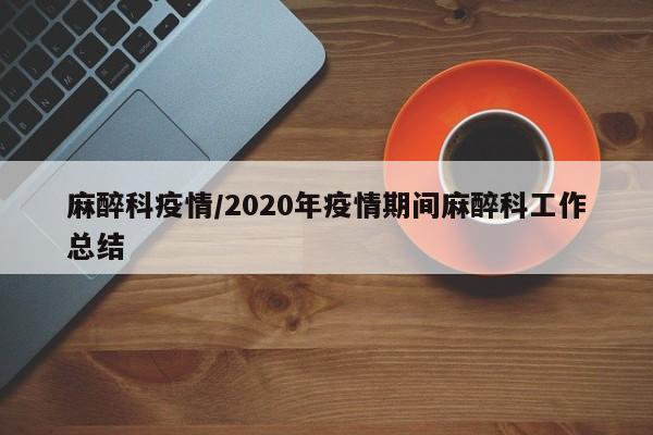 麻醉科疫情/2020年疫情期间麻醉科工作总结