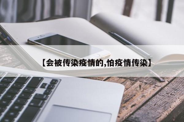 【会被传染疫情的,怕疫情传染】