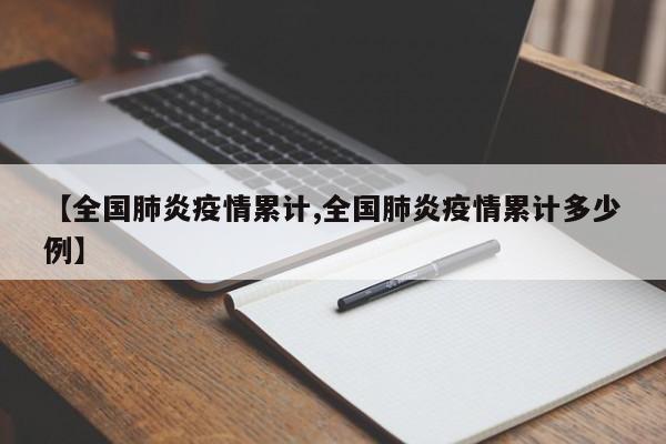 【全国肺炎疫情累计,全国肺炎疫情累计多少例】