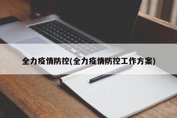 全力疫情防控(全力疫情防控工作方案)