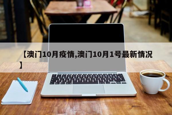 【澳门10月疫情,澳门10月1号最新情况】